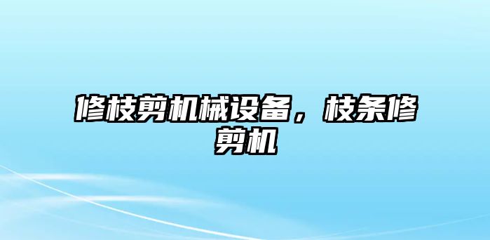 修枝剪機械設備，枝條修剪機