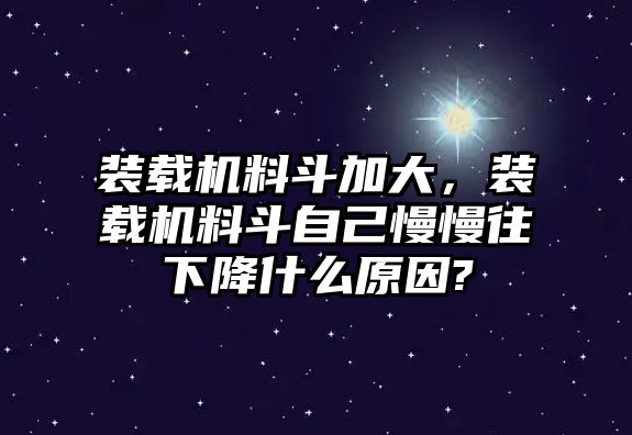 裝載機料斗加大，裝載機料斗自己慢慢往下降什么原因?