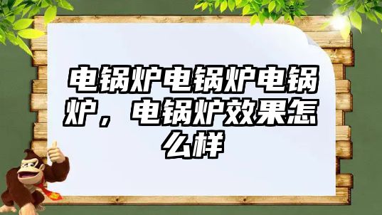 電鍋爐電鍋爐電鍋爐，電鍋爐效果怎么樣