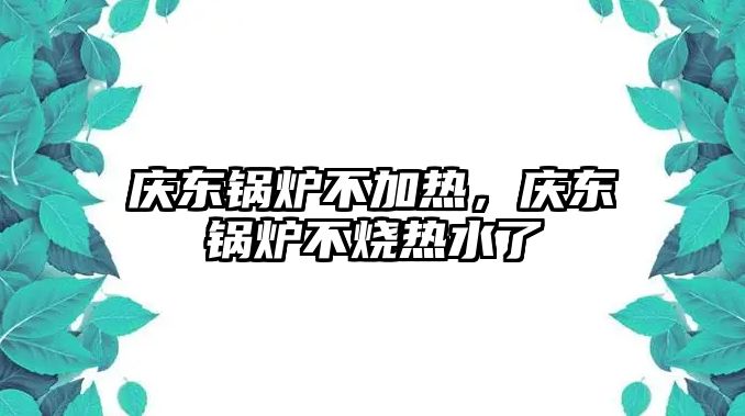 慶東鍋爐不加熱，慶東鍋爐不燒熱水了