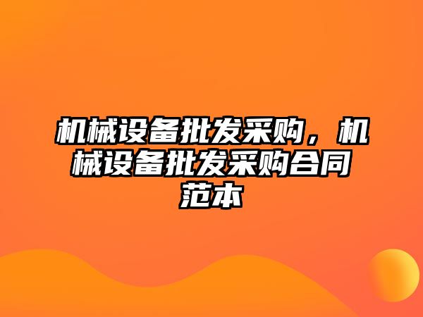 機(jī)械設(shè)備批發(fā)采購(gòu)，機(jī)械設(shè)備批發(fā)采購(gòu)合同范本