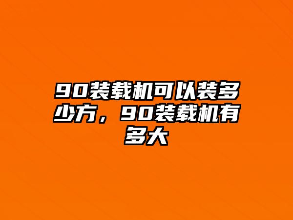 90裝載機(jī)可以裝多少方，90裝載機(jī)有多大