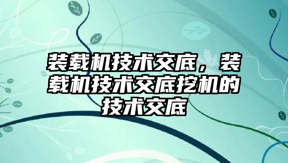 裝載機技術交底，裝載機技術交底挖機的技術交底