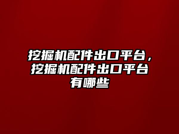 挖掘機(jī)配件出口平臺(tái)，挖掘機(jī)配件出口平臺(tái)有哪些