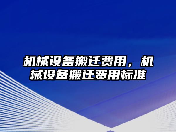 機械設(shè)備搬遷費用，機械設(shè)備搬遷費用標準