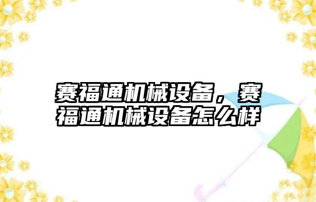 賽福通機械設備，賽福通機械設備怎么樣