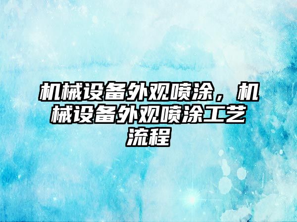 機械設(shè)備外觀噴涂，機械設(shè)備外觀噴涂工藝流程