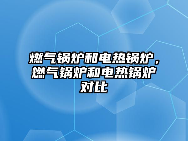 燃?xì)忮仩t和電熱鍋爐，燃?xì)忮仩t和電熱鍋爐對(duì)比