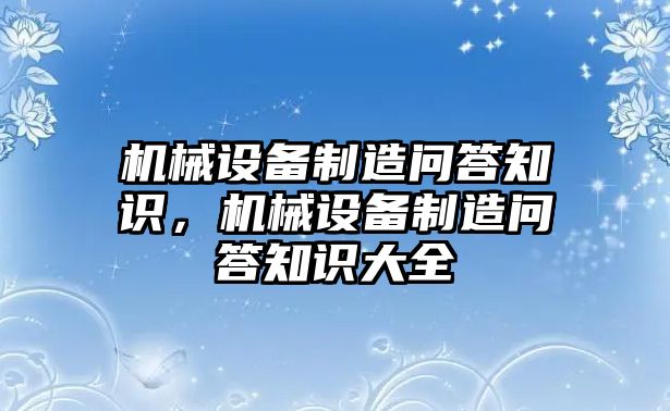 機(jī)械設(shè)備制造問答知識，機(jī)械設(shè)備制造問答知識大全