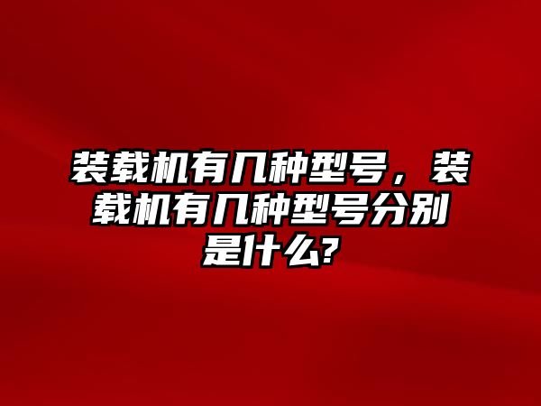 裝載機有幾種型號，裝載機有幾種型號分別是什么?