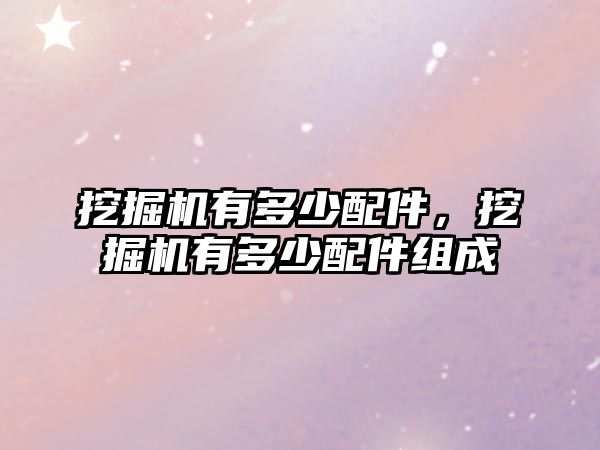 挖掘機(jī)有多少配件，挖掘機(jī)有多少配件組成