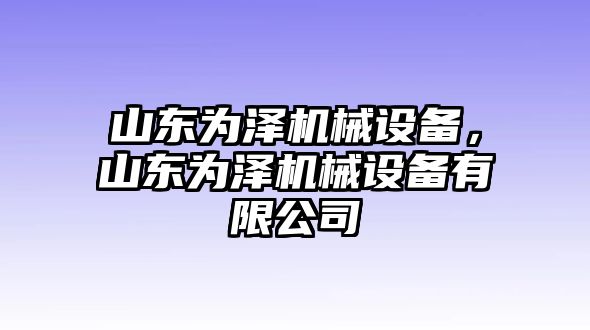 山東為澤機(jī)械設(shè)備，山東為澤機(jī)械設(shè)備有限公司