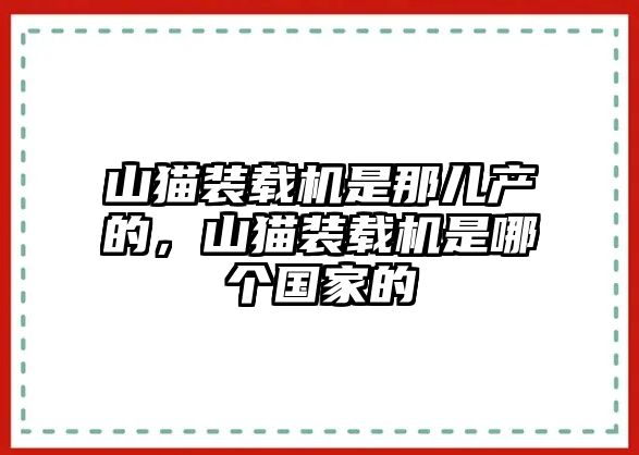 山貓裝載機是那兒產(chǎn)的，山貓裝載機是哪個國家的