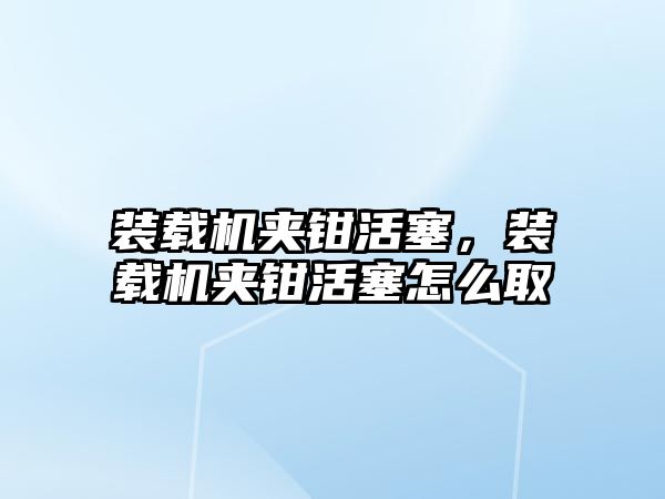 裝載機夾鉗活塞，裝載機夾鉗活塞怎么取