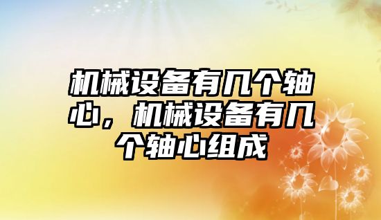 機械設備有幾個軸心，機械設備有幾個軸心組成