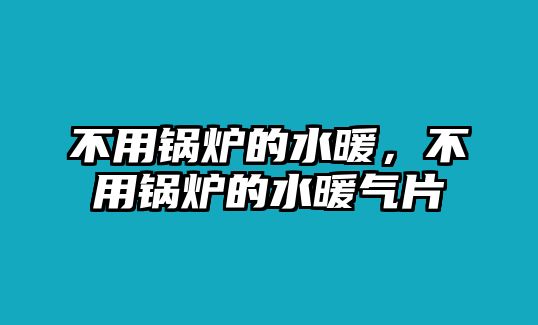 不用鍋爐的水暖，不用鍋爐的水暖氣片