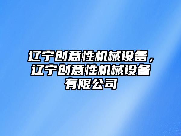 遼寧創(chuàng)意性機械設備，遼寧創(chuàng)意性機械設備有限公司