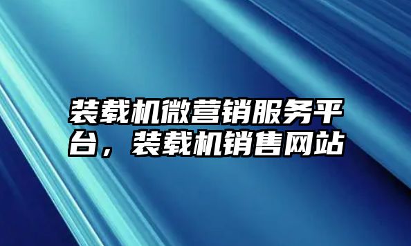 裝載機(jī)微營(yíng)銷服務(wù)平臺(tái)，裝載機(jī)銷售網(wǎng)站