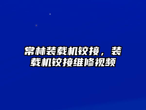 常林裝載機(jī)鉸接，裝載機(jī)鉸接維修視頻