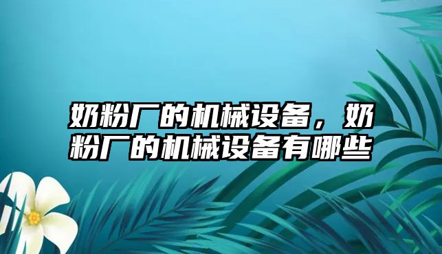 奶粉廠的機械設備，奶粉廠的機械設備有哪些