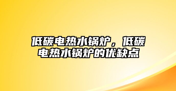 低碳電熱水鍋爐，低碳電熱水鍋爐的優(yōu)缺點(diǎn)