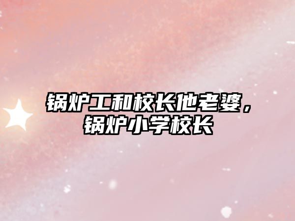 鍋爐工和校長(zhǎng)他老婆，鍋爐小學(xué)校長(zhǎng)