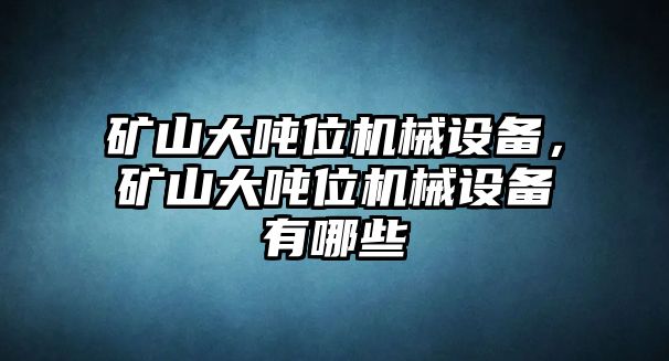 礦山大噸位機(jī)械設(shè)備，礦山大噸位機(jī)械設(shè)備有哪些