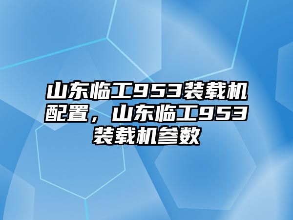 山東臨工953裝載機配置，山東臨工953裝載機參數(shù)