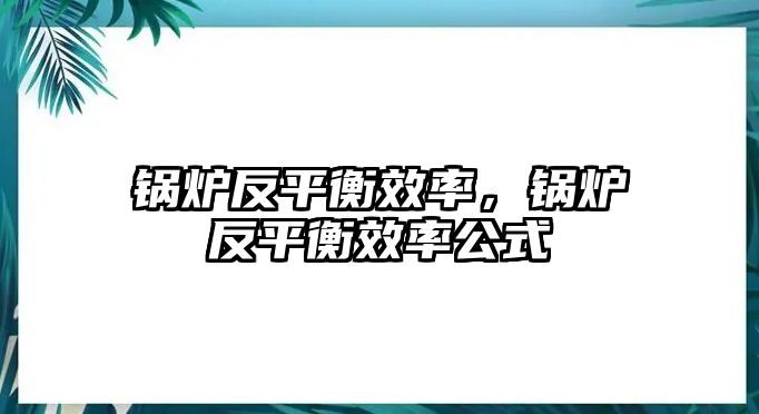 鍋爐反平衡效率，鍋爐反平衡效率公式