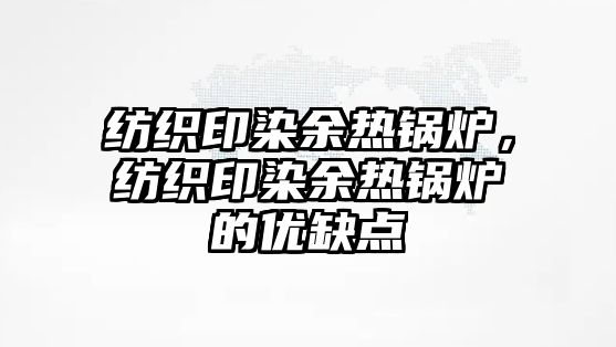 紡織印染余熱鍋爐，紡織印染余熱鍋爐的優(yōu)缺點