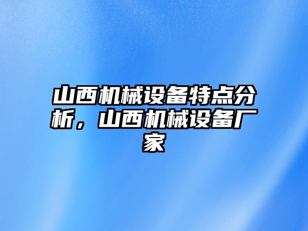 山西機(jī)械設(shè)備特點(diǎn)分析，山西機(jī)械設(shè)備廠家