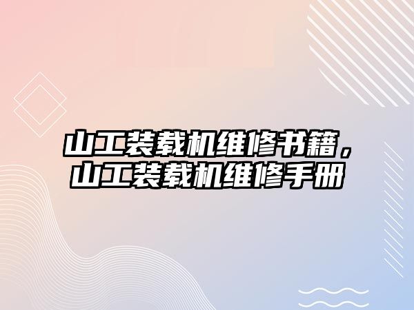 山工裝載機(jī)維修書(shū)籍，山工裝載機(jī)維修手冊(cè)