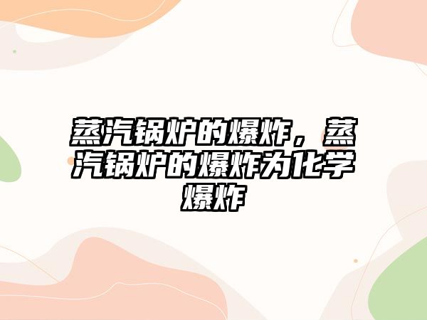 蒸汽鍋爐的爆炸，蒸汽鍋爐的爆炸為化學(xué)爆炸