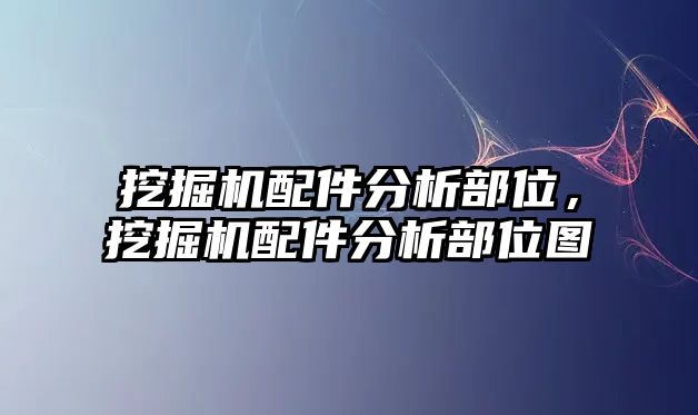 挖掘機配件分析部位，挖掘機配件分析部位圖