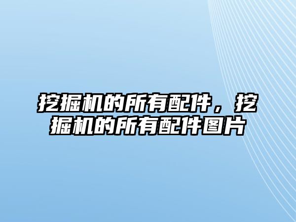 挖掘機的所有配件，挖掘機的所有配件圖片