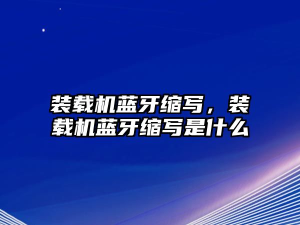 裝載機藍牙縮寫，裝載機藍牙縮寫是什么