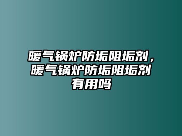 暖氣鍋爐防垢阻垢劑，暖氣鍋爐防垢阻垢劑有用嗎