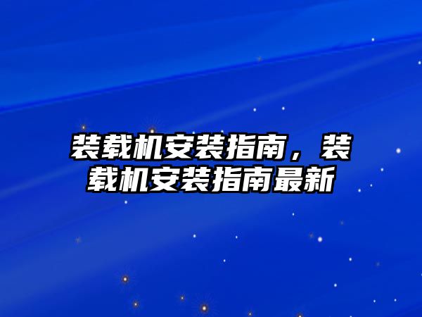 裝載機(jī)安裝指南，裝載機(jī)安裝指南最新