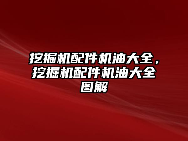 挖掘機配件機油大全，挖掘機配件機油大全圖解