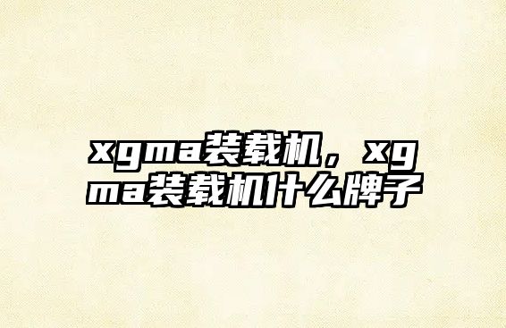 xgma裝載機(jī)，xgma裝載機(jī)什么牌子