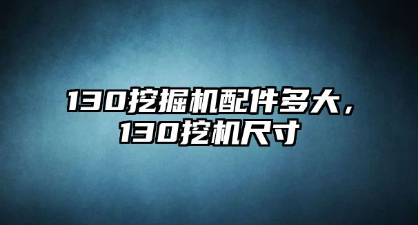 130挖掘機(jī)配件多大，130挖機(jī)尺寸