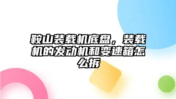 鞍山裝載機(jī)底盤，裝載機(jī)的發(fā)動(dòng)機(jī)和變速箱怎么拆