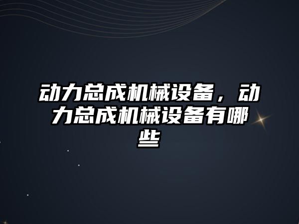 動力總成機械設備，動力總成機械設備有哪些