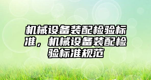 機械設備裝配檢驗標準，機械設備裝配檢驗標準規(guī)范