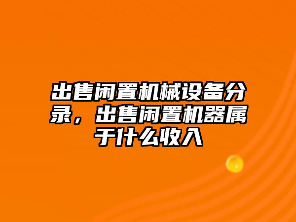 出售閑置機(jī)械設(shè)備分錄，出售閑置機(jī)器屬于什么收入