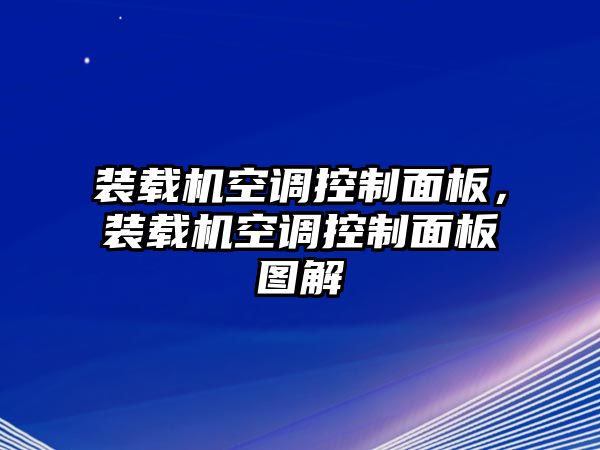 裝載機空調(diào)控制面板，裝載機空調(diào)控制面板圖解