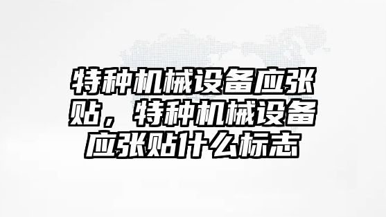 特種機械設(shè)備應(yīng)張貼，特種機械設(shè)備應(yīng)張貼什么標志