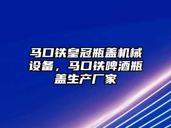 馬口鐵皇冠瓶蓋機(jī)械設(shè)備，馬口鐵啤酒瓶蓋生產(chǎn)廠家