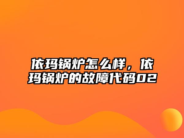 依瑪鍋爐怎么樣，依瑪鍋爐的故障代碼02