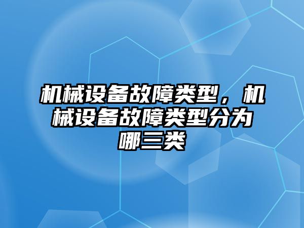 機械設(shè)備故障類型，機械設(shè)備故障類型分為哪三類